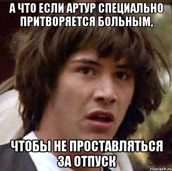 а что если Артур специально притворяется больным, чтобы не проставляться за отпуск, Мем А что если (Киану Ривз)