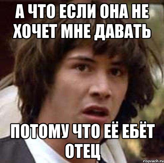 А что если она не хочет мне давать потому что её ебёт отец, Мем А что если (Киану Ривз)