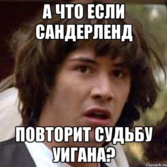 А ЧТО ЕСЛИ САНДЕРЛЕНД ПОВТОРИТ СУДЬБУ УИГАНА?, Мем А что если (Киану Ривз)