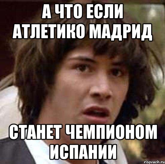 А что если Атлетико Мадрид Станет чемпионом испании, Мем А что если (Киану Ривз)