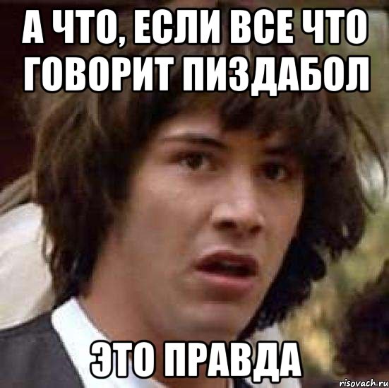 А что, если все что говорит пиздабол это правда, Мем А что если (Киану Ривз)