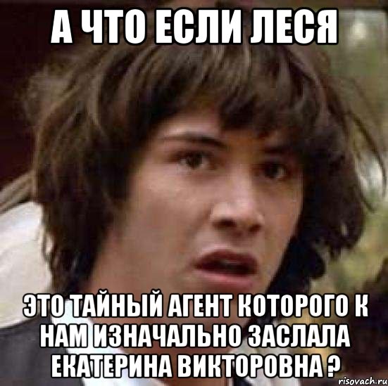 а что если Леся это тайный агент которого к нам изначально заслала Екатерина Викторовна ?, Мем А что если (Киану Ривз)