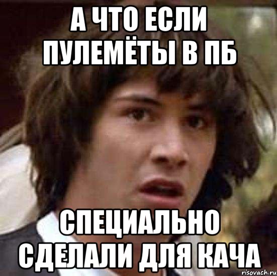 а что если пулемёты в пб специально сделали для кача, Мем А что если (Киану Ривз)