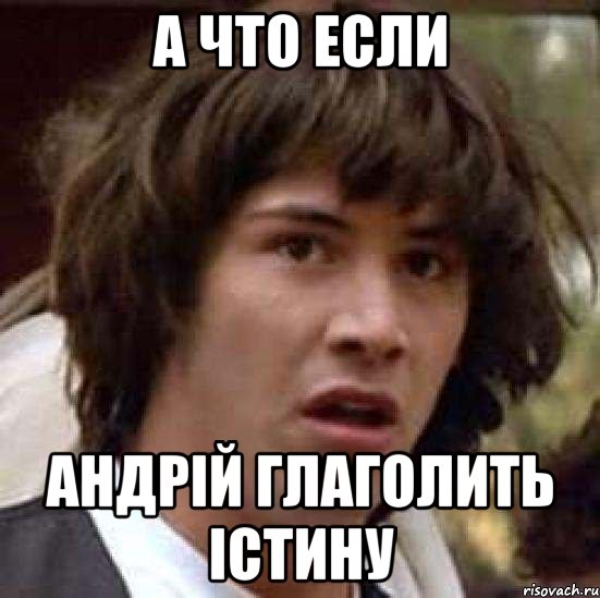 А ЧТО ЕСЛИ АНДРІЙ ГЛАГОЛИТЬ ІСТИНУ, Мем А что если (Киану Ривз)