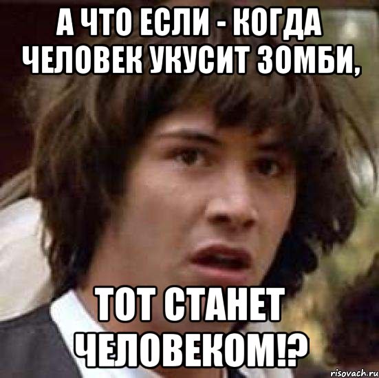 А что если - когда человек укусит зомби, тот станет человеком!?, Мем А что если (Киану Ривз)