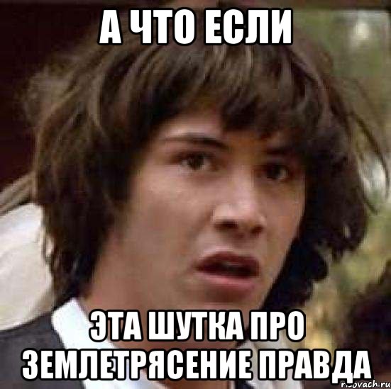 а что если эта шутка про землетрясение правда, Мем А что если (Киану Ривз)