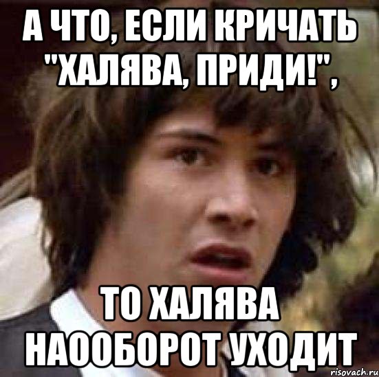 А что, если кричать "Халява, приди!", то халява наооборот уходит, Мем А что если (Киану Ривз)