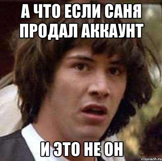 А ЧТО ЕСЛИ САНЯ ПРОДАЛ АККАУНТ И ЭТО НЕ ОН, Мем А что если (Киану Ривз)