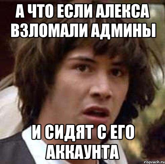 А что если алекса взломали админы и сидят с его аккаунта, Мем А что если (Киану Ривз)