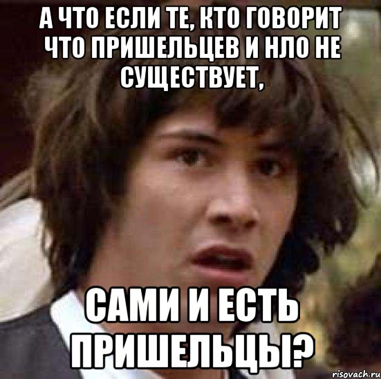 а что если те, кто говорит что пришельцев и нло не существует, сами и есть пришельцы?, Мем А что если (Киану Ривз)