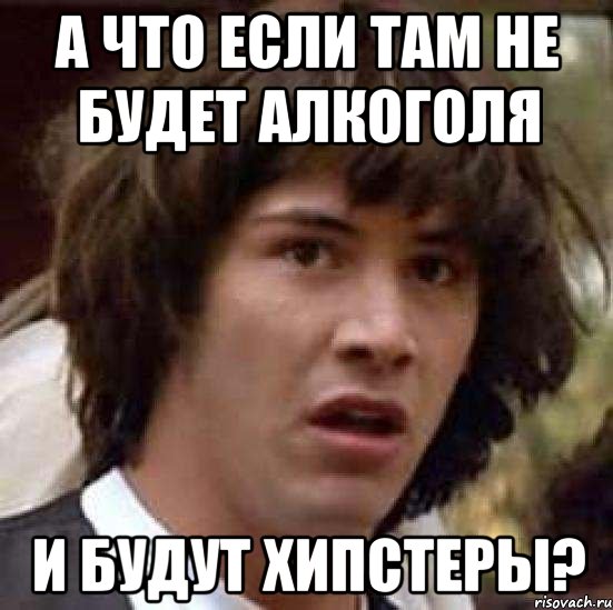 А что если там не будет алкоголя И будут хипстеры?, Мем А что если (Киану Ривз)