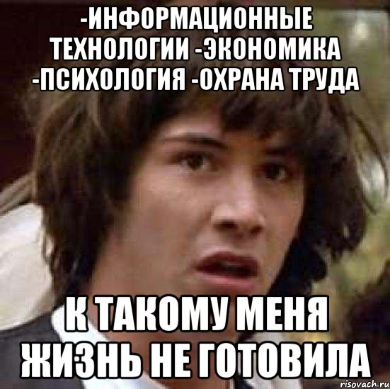 -Информационные технологии -Экономика -Психология -Охрана труда к такому меня жизнь не готовила, Мем А что если (Киану Ривз)