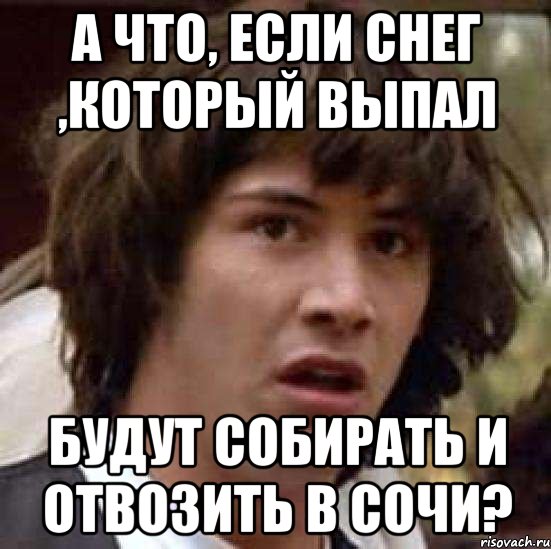 а что, если снег ,который выпал будут собирать и отвозить в Сочи?, Мем А что если (Киану Ривз)