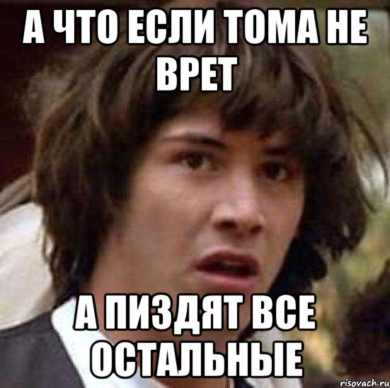 А ЧТО ЕСЛИ ТОМА НЕ ВРЕТ А ПИЗДЯТ ВСЕ ОСТАЛЬНЫЕ, Мем А что если (Киану Ривз)