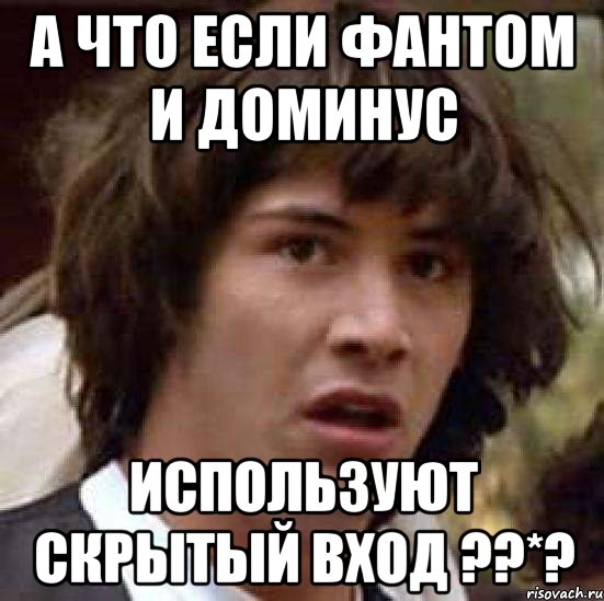 а что если Фантом и Доминус используют скрытый вход ??*?, Мем А что если (Киану Ривз)