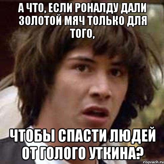 а что, если роналду дали золотой мяч только для того, чтобы спасти людей от голого уткина?, Мем А что если (Киану Ривз)