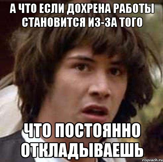 А что если дохрена работы становится из-за того что постоянно откладываешь, Мем А что если (Киану Ривз)