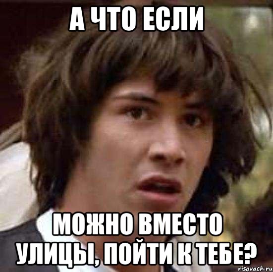 А что если можно вместо улицы, пойти к тебе?, Мем А что если (Киану Ривз)