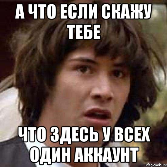 А что если скажу тебе что здесь у всех один аккаунт, Мем А что если (Киану Ривз)