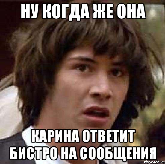 Ну когда же она Карина ответит бистро на сообщения, Мем А что если (Киану Ривз)