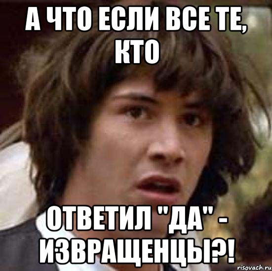 А что если все те, кто Ответил "да" - извращенцы?!, Мем А что если (Киану Ривз)