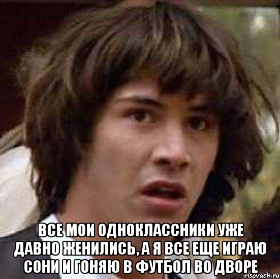  все мои одноклассники уже давно женились, а я все еще играю сони и гоняю в футбол во дворе, Мем А что если (Киану Ривз)