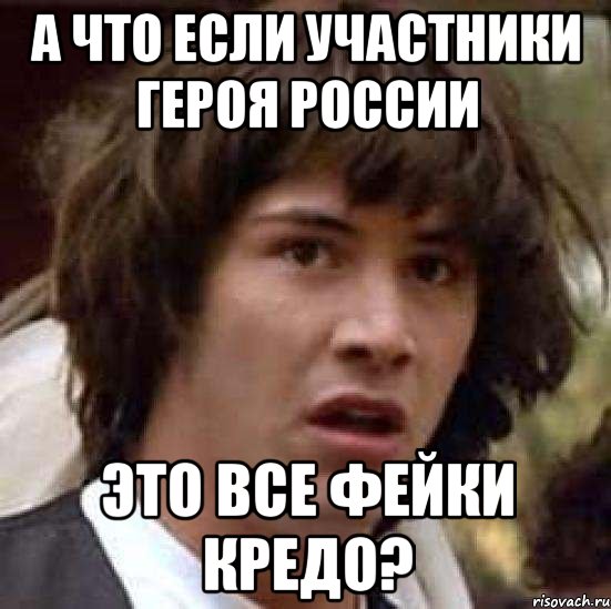 А ЧТО ЕСЛИ УЧАСТНИКИ ГЕРОЯ РОССИИ ЭТО ВСЕ ФЕЙКИ КРЕДО?, Мем А что если (Киану Ривз)