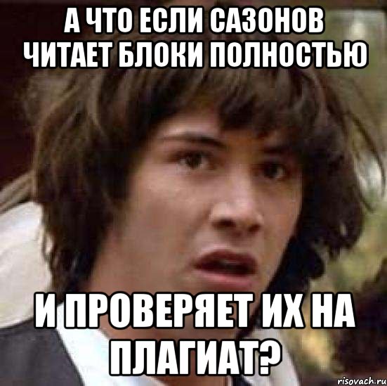 А ЧТО ЕСЛИ САЗОНОВ ЧИТАЕТ БЛОКИ ПОЛНОСТЬЮ И ПРОВЕРЯЕТ ИХ НА ПЛАГИАТ?, Мем А что если (Киану Ривз)