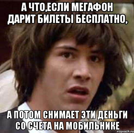 А что,если Мегафон дарит билеты бесплатно, а потом снимает эти деньги со счета на мобильнике, Мем А что если (Киану Ривз)