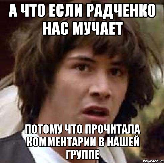 А что если Радченко нас мучает потому что прочитала комментарии в нашей группе, Мем А что если (Киану Ривз)