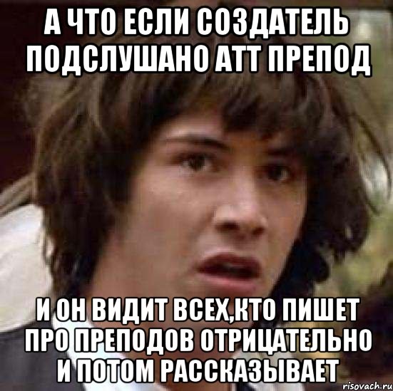 А что если создатель Подслушано АТТ препод И он видит всех,кто пишет про преподов отрицательно и потом рассказывает, Мем А что если (Киану Ривз)