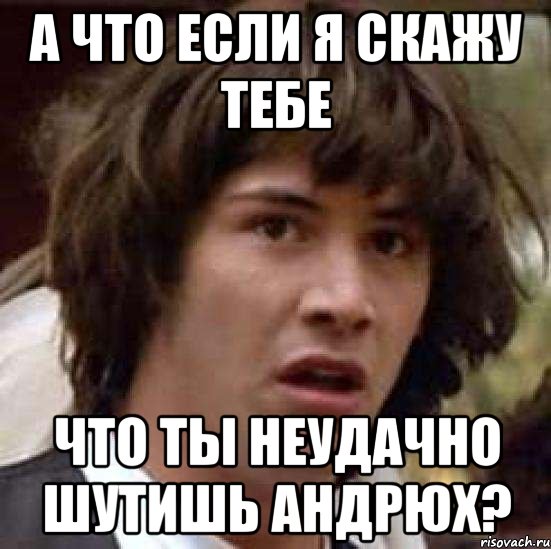 а что если я скажу тебе что ты неудачно шутишь андрюх?, Мем А что если (Киану Ривз)