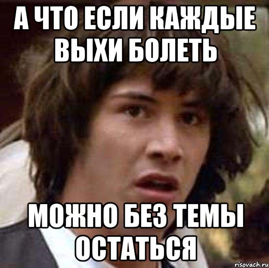 А что если каждые выхи болеть Можно без темы остаться, Мем А что если (Киану Ривз)