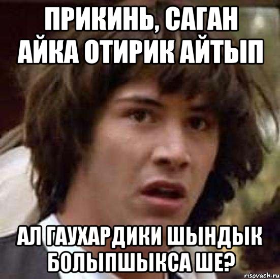 Прикинь, саган Айка отирик айтып Ал Гаухардики шындык болыпшыкса ше?, Мем А что если (Киану Ривз)