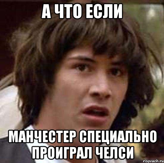 А что если Манчестер специально проиграл Челси, Мем А что если (Киану Ривз)