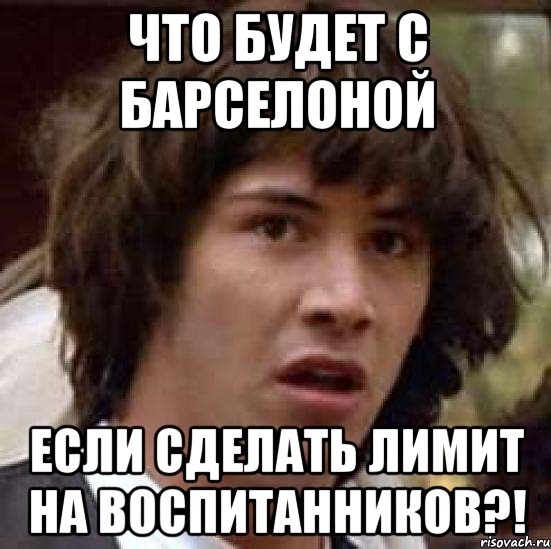 Что будет с Барселоной Если сделать лимит на воспитанников?!, Мем А что если (Киану Ривз)