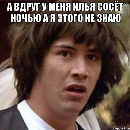 а вдруг у меня илья сосёт ночью а я этого не знаю , Мем А что если (Киану Ривз)