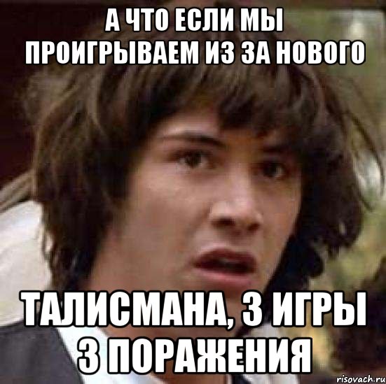 А что если мы проигрываем из за нового талисмана, 3 игры 3 поражения, Мем А что если (Киану Ривз)