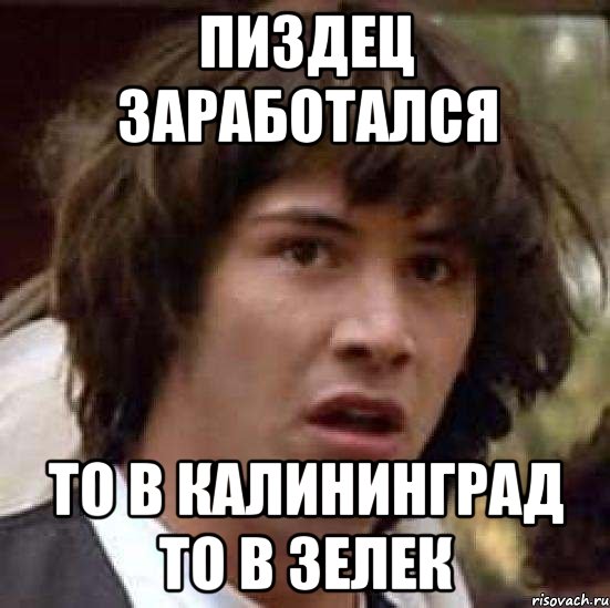 ПИЗДЕЦ ЗАРАБОТАЛСЯ ТО В КАЛИНИНГРАД ТО В ЗЕЛЕК, Мем А что если (Киану Ривз)