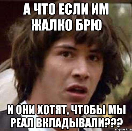 А что если им жалко брю и они хотят, чтобы мы реал вкладывали???, Мем А что если (Киану Ривз)