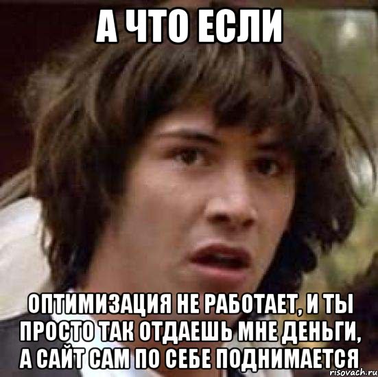 А что если Оптимизация не работает, и ты просто так отдаешь мне деньги, а сайт сам по себе поднимается, Мем А что если (Киану Ривз)