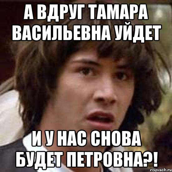 А вдруг Тамара Васильевна уйдет и у нас снова будет Петровна?!, Мем А что если (Киану Ривз)