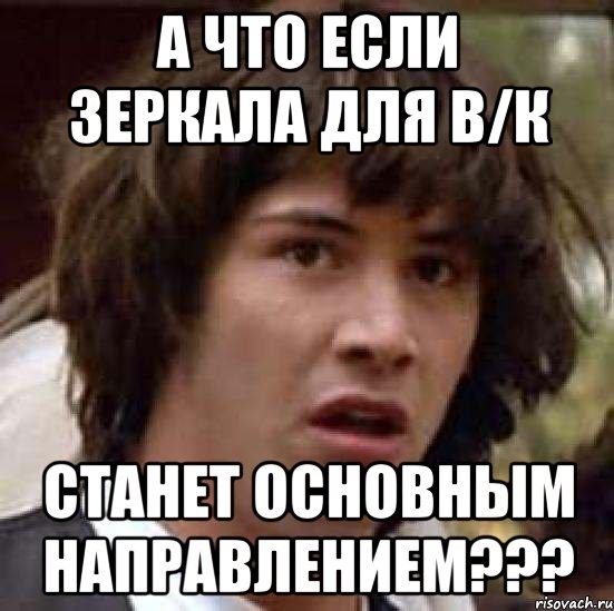 А ЧТО ЕСЛИ ЗЕРКАЛА ДЛЯ В/К СТАНЕТ ОСНОВНЫМ НАПРАВЛЕНИЕМ???, Мем А что если (Киану Ривз)