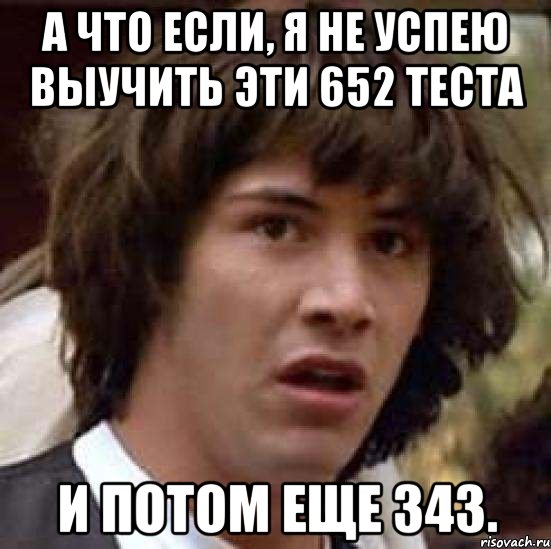 А что если, я не успею выучить эти 652 теста И потом еще 343., Мем А что если (Киану Ривз)