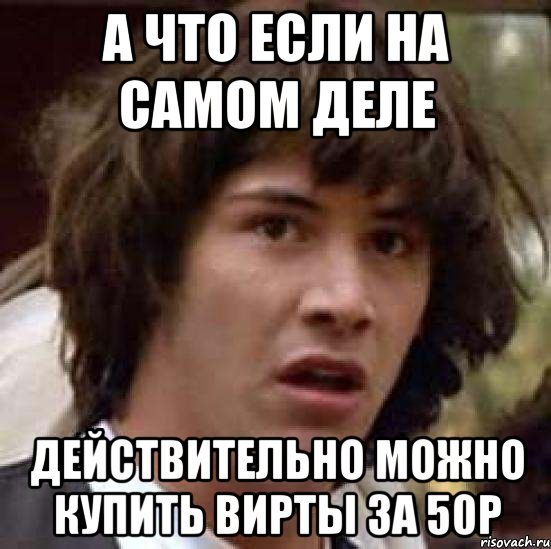 а что если на самом деле действительно можно купить вирты за 50р, Мем А что если (Киану Ривз)