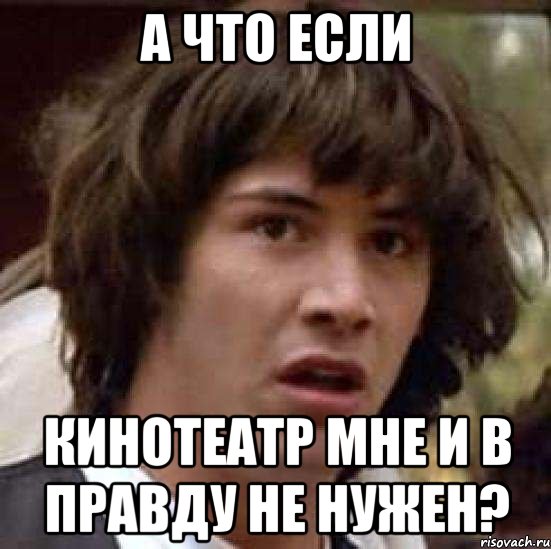 А ЧТО ЕСЛИ КИНОТЕАТР МНЕ И В ПРАВДУ НЕ НУЖЕН?, Мем А что если (Киану Ривз)