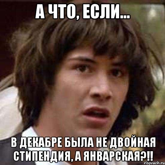 А что, если... В декабре была не двойная стипендия, а январская?!!, Мем А что если (Киану Ривз)