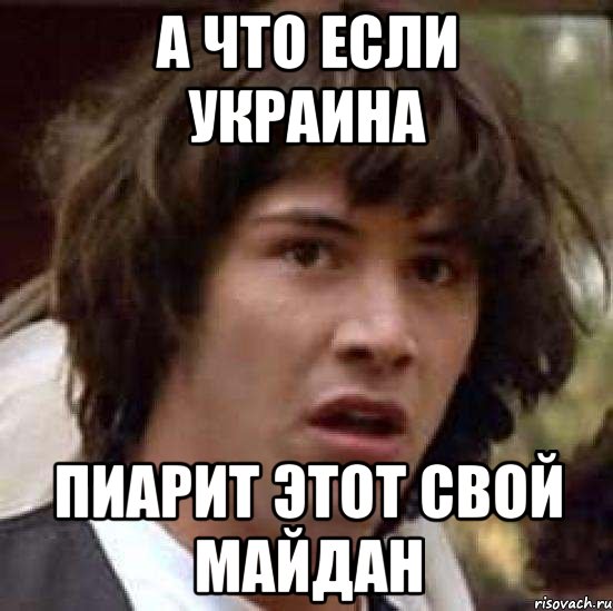 А что если Украина пиарит этот свой майдан, Мем А что если (Киану Ривз)