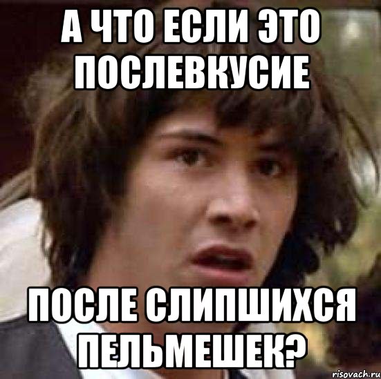 А что если это послевкусие После слипшихся пельмешек?, Мем А что если (Киану Ривз)