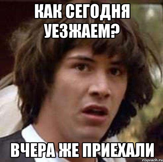 как сегодня уезжаем? вчера же приехали, Мем А что если (Киану Ривз)